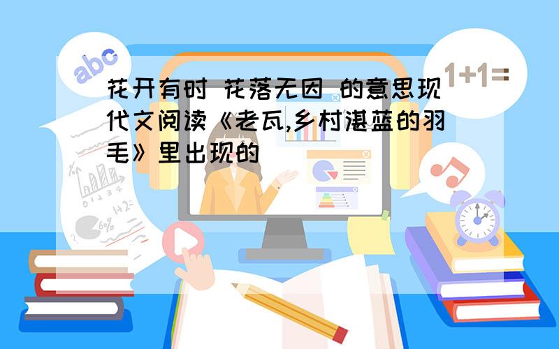 花开有时 花落无因 的意思现代文阅读《老瓦,乡村湛蓝的羽毛》里出现的