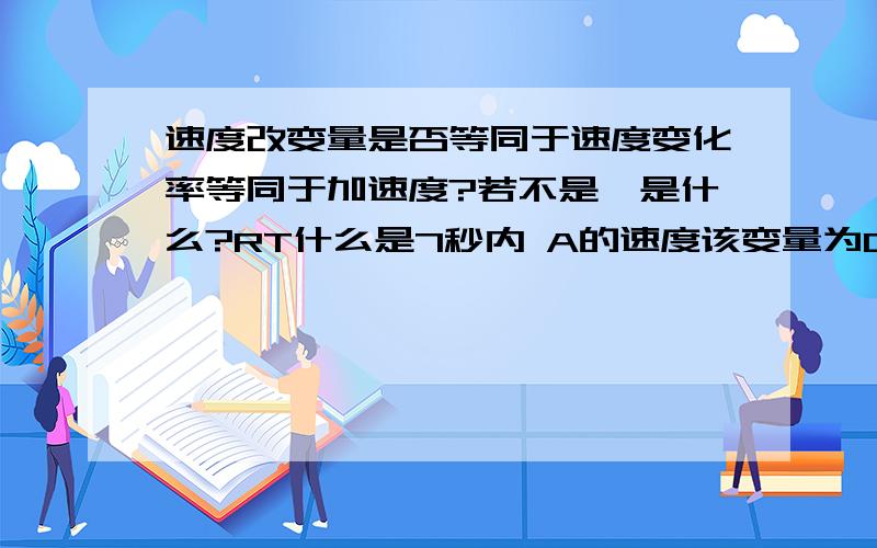 速度改变量是否等同于速度变化率等同于加速度?若不是,是什么?RT什么是7秒内 A的速度该变量为0.91