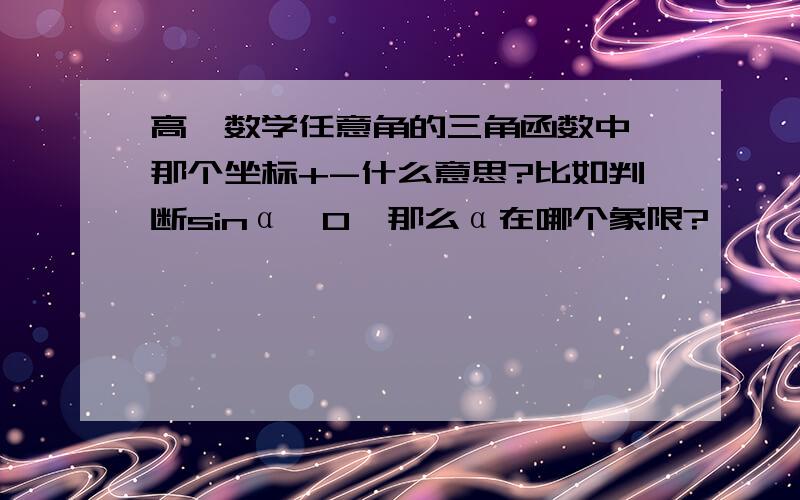 高一数学任意角的三角函数中,那个坐标+-什么意思?比如判断sinα＜0,那么α在哪个象限?