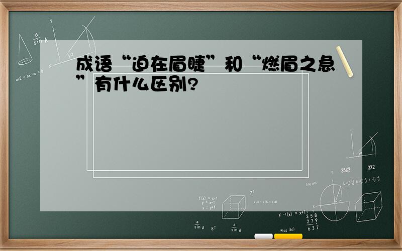 成语“迫在眉睫”和“燃眉之急”有什么区别?