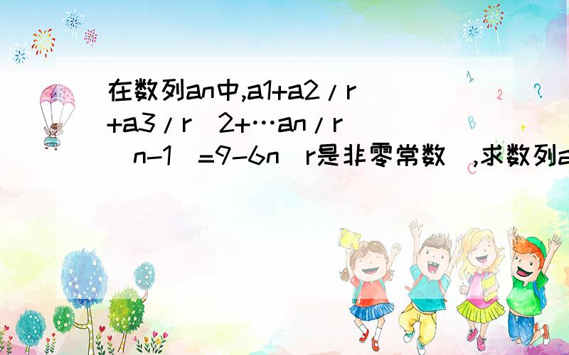 在数列an中,a1+a2/r+a3/r^2+…an/r^(n-1)=9-6n(r是非零常数),求数列an的通项公式和前n项和RT  谢谢.