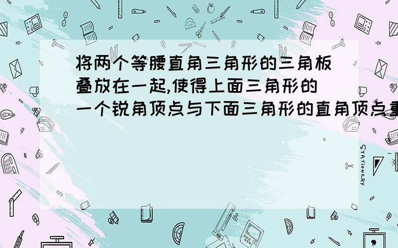 将两个等腰直角三角形的三角板叠放在一起,使得上面三角形的一个锐角顶点与下面三角形的直角顶点重合,并将上面的三角形绕着这个顶点逆时针旋转,在旋转过程中,它的两条边将下面三角形