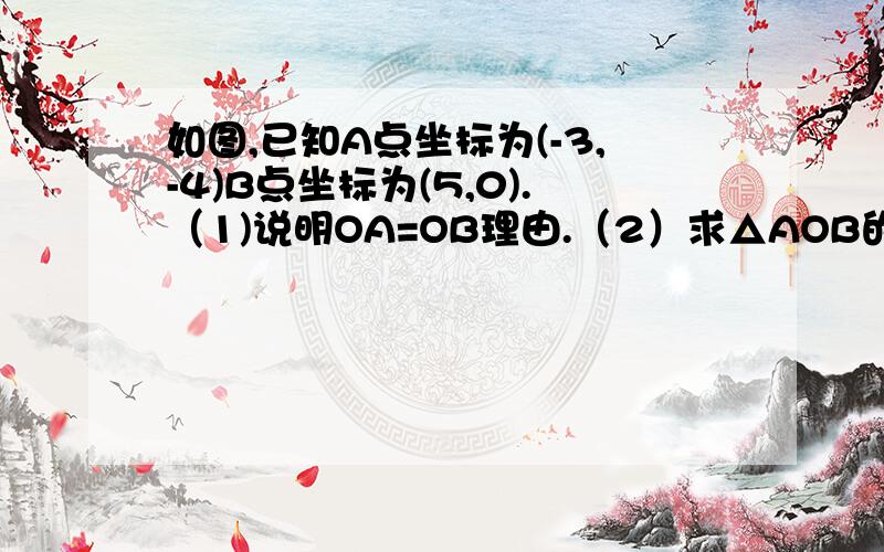 如图,已知A点坐标为(-3,-4)B点坐标为(5,0).（1)说明OA=OB理由.（2）求△AOB的面积.（3）求原点O到AB的距离.