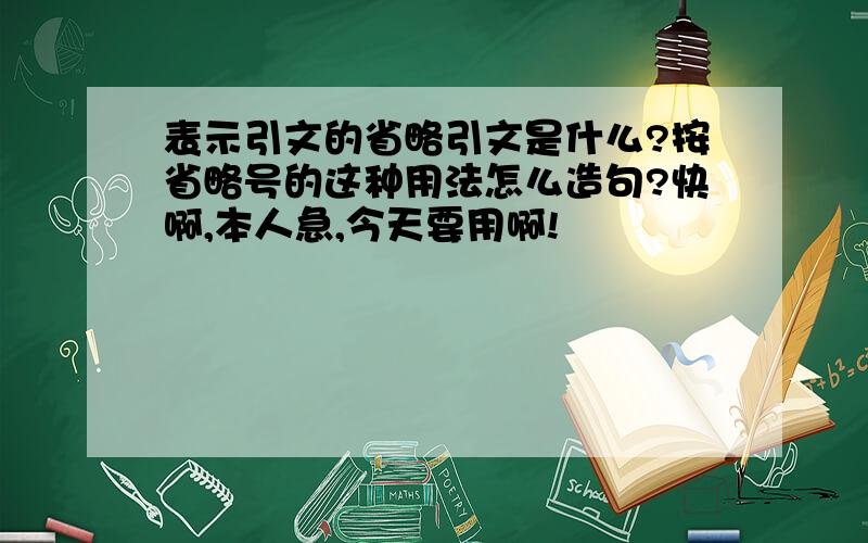 表示引文的省略引文是什么?按省略号的这种用法怎么造句?快啊,本人急,今天要用啊!