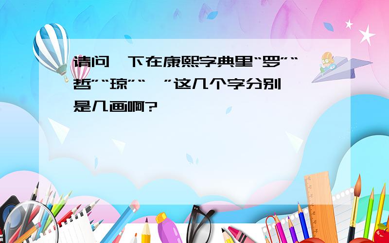 请问一下在康熙字典里“罗”“哲”“琼”“娣”这几个字分别是几画啊?