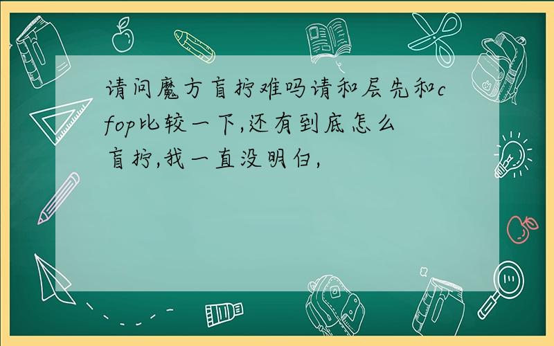 请问魔方盲拧难吗请和层先和cfop比较一下,还有到底怎么盲拧,我一直没明白,