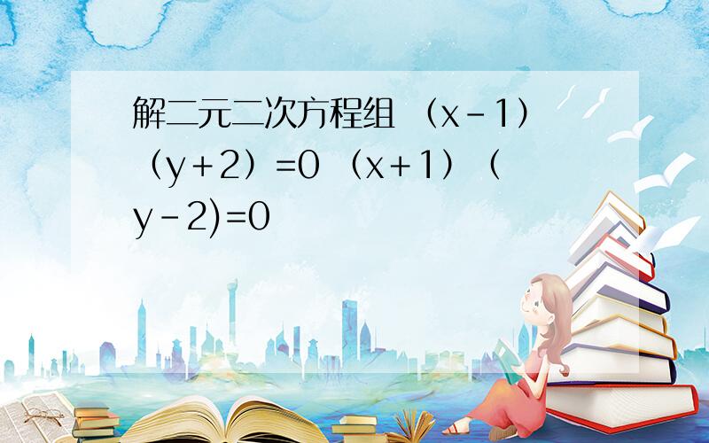 解二元二次方程组 （x-1）（y＋2）=0 （x＋1）（y-2)=0