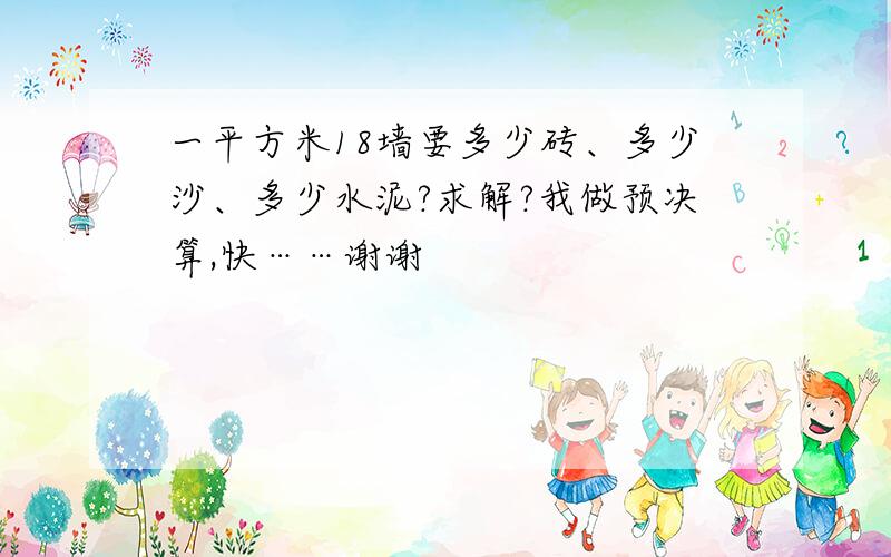 一平方米18墙要多少砖、多少沙、多少水泥?求解?我做预决算,快……谢谢