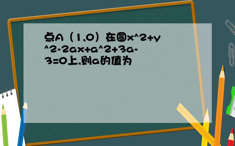 点A（1,0）在圆x^2+y^2-2ax+a^2+3a-3=0上,则a的值为