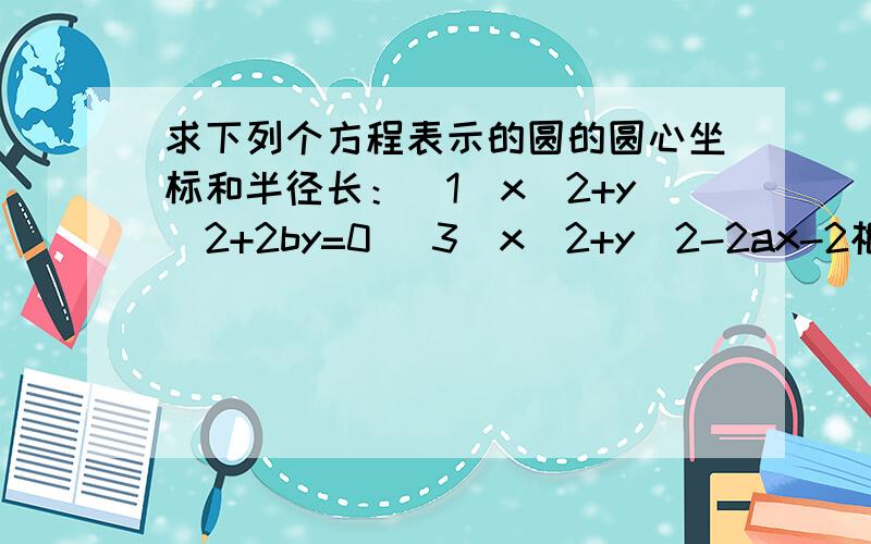 求下列个方程表示的圆的圆心坐标和半径长：（1）x^2+y^2+2by=0 (3)x^2+y^2-2ax-2根号3ay+3a^2=0