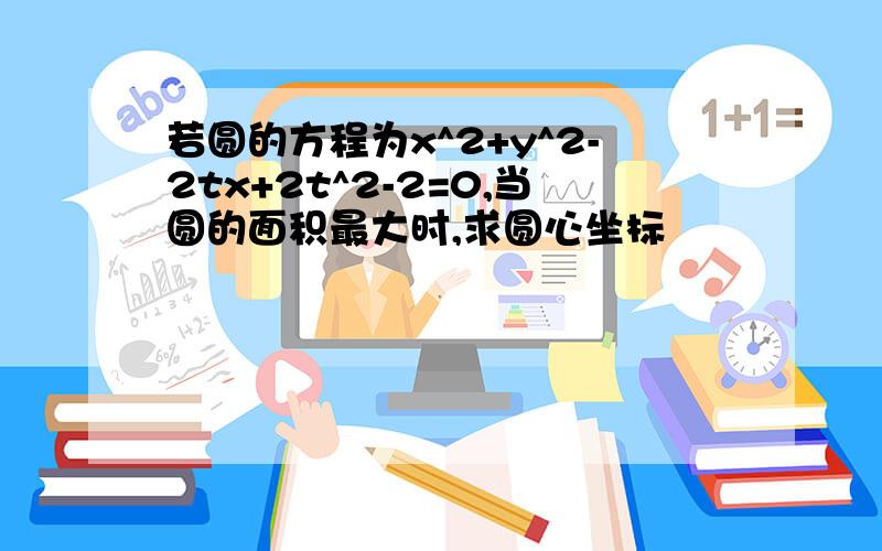 若圆的方程为x^2+y^2-2tx+2t^2-2=0,当圆的面积最大时,求圆心坐标