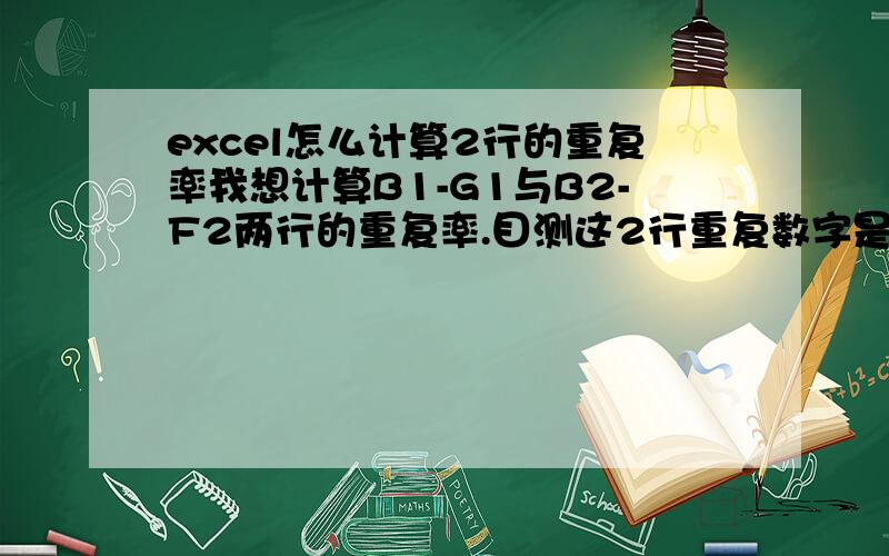 excel怎么计算2行的重复率我想计算B1-G1与B2-F2两行的重复率.目测这2行重复数字是3个,用什么公式