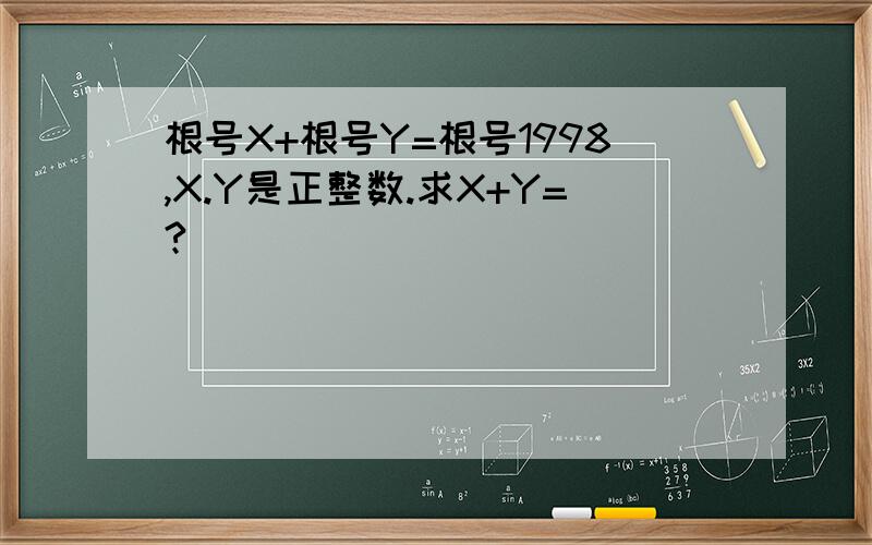 根号X+根号Y=根号1998,X.Y是正整数.求X+Y=?