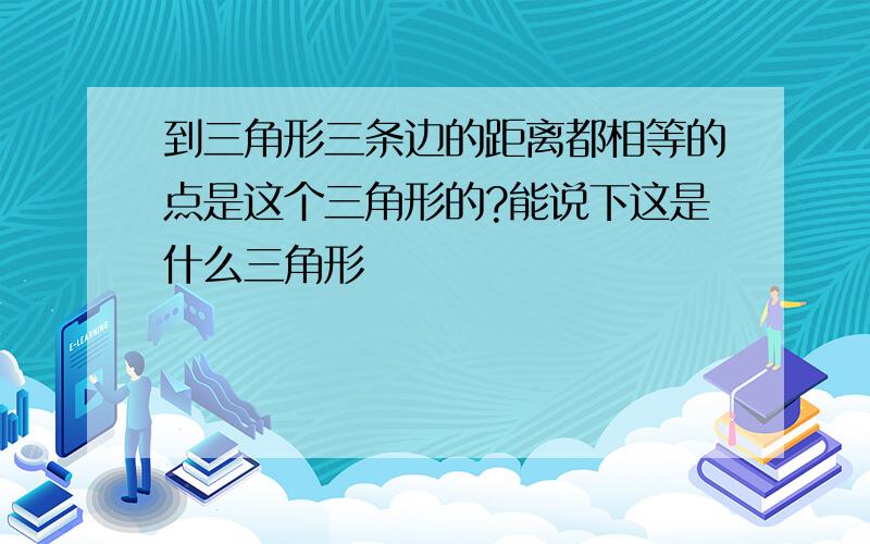 到三角形三条边的距离都相等的点是这个三角形的?能说下这是什么三角形