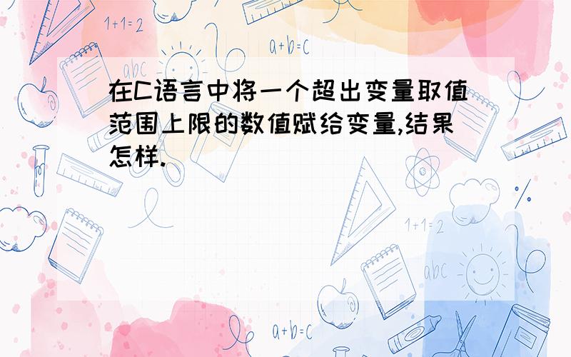 在C语言中将一个超出变量取值范围上限的数值赋给变量,结果怎样.