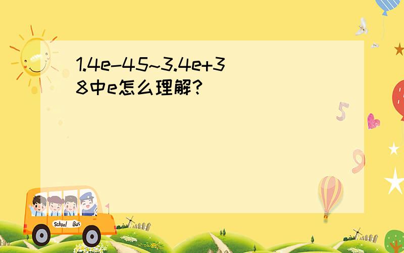 1.4e-45~3.4e+38中e怎么理解?