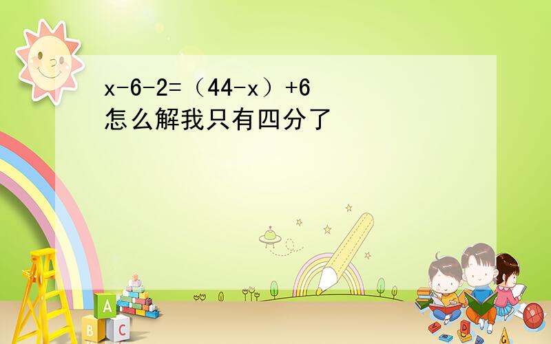 x-6-2=（44-x）+6怎么解我只有四分了