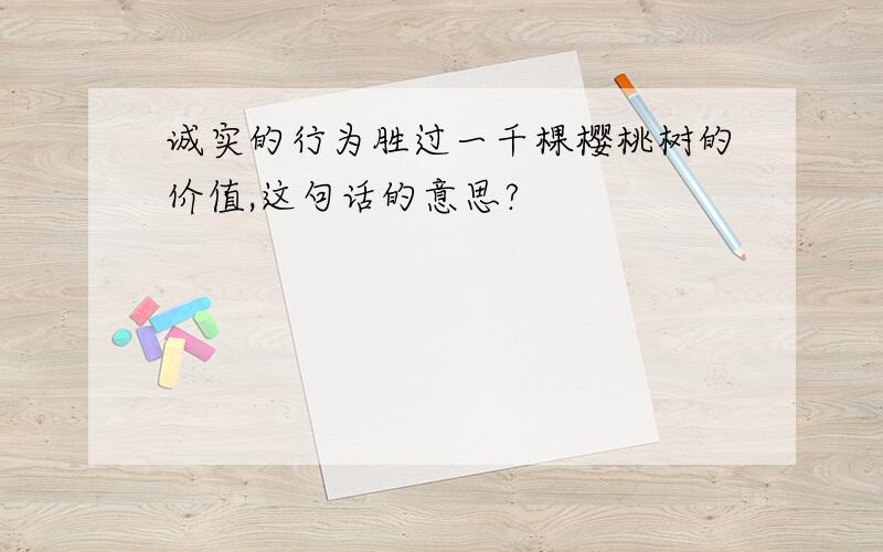 诚实的行为胜过一千棵樱桃树的价值,这句话的意思?