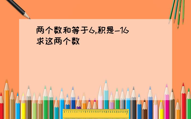 两个数和等于6,积是-16 求这两个数