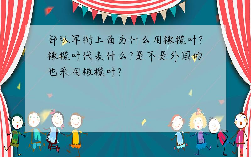 部队军衔上面为什么用橄榄叶?橄榄叶代表什么?是不是外国的也采用橄榄叶?