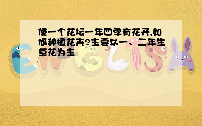 使一个花坛一年四季有花开,如何种植花卉?主要以一、二年生草花为主