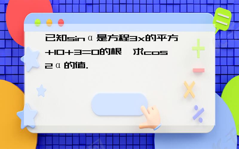 已知sinα是方程3x的平方+10+3=0的根,求cos2α的值.