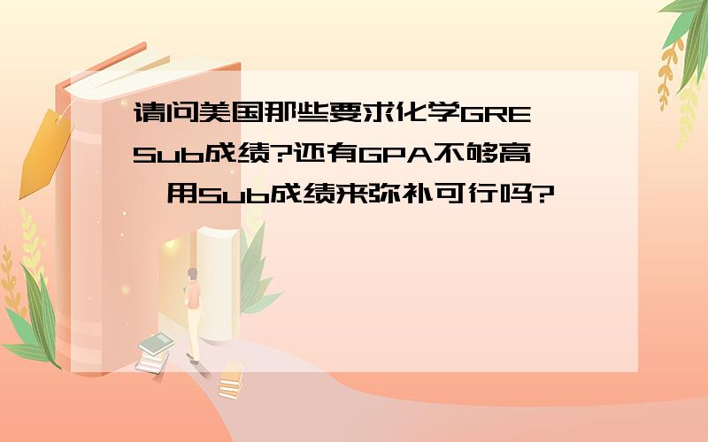 请问美国那些要求化学GRE Sub成绩?还有GPA不够高,用Sub成绩来弥补可行吗?