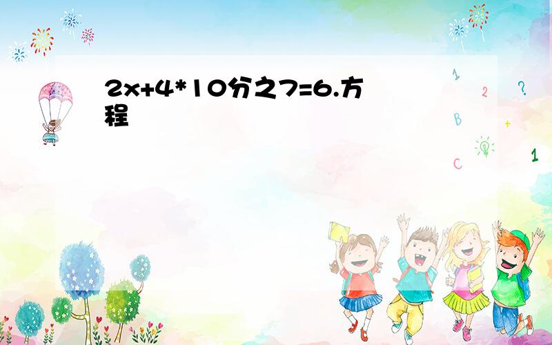 2x+4*10分之7=6.方程