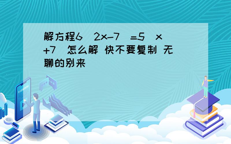 解方程6(2x-7)=5(x+7)怎么解 快不要复制 无聊的别来