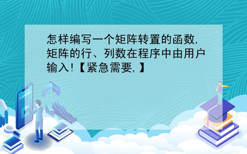 怎样编写一个矩阵转置的函数,矩阵的行、列数在程序中由用户输入!【紧急需要,】