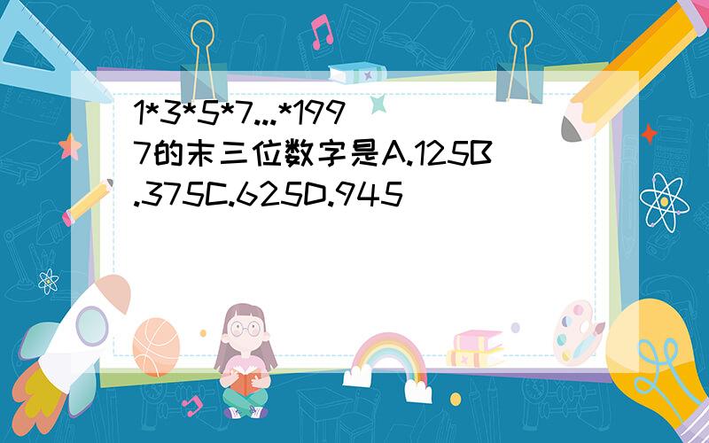 1*3*5*7...*1997的末三位数字是A.125B.375C.625D.945