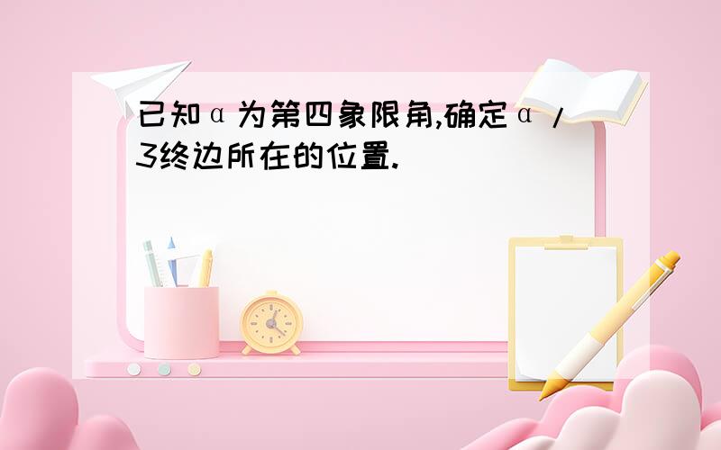 已知α为第四象限角,确定α/3终边所在的位置.