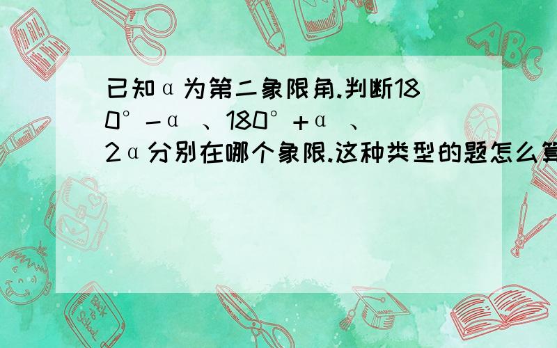 已知α为第二象限角.判断180°-α 、180°+α 、2α分别在哪个象限.这种类型的题怎么算?总结一下规律.如题.