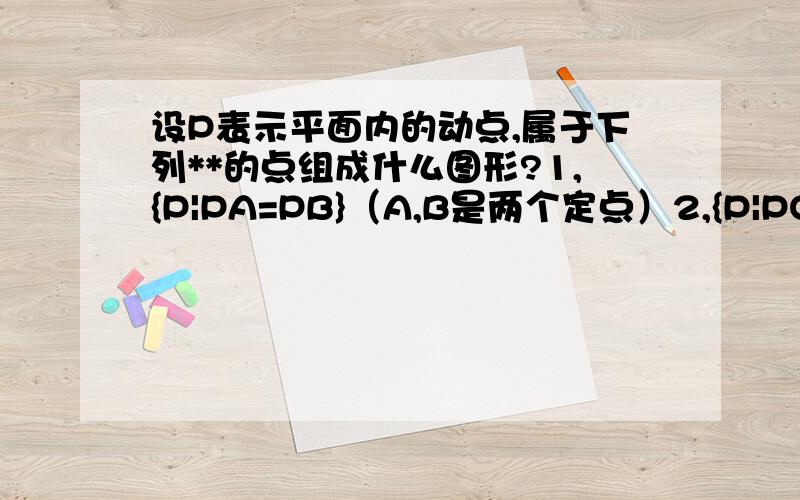 设P表示平面内的动点,属于下列**的点组成什么图形?1,{P|PA=PB}（A,B是两个定点）2,{P|PO=3cm}（O是定点）