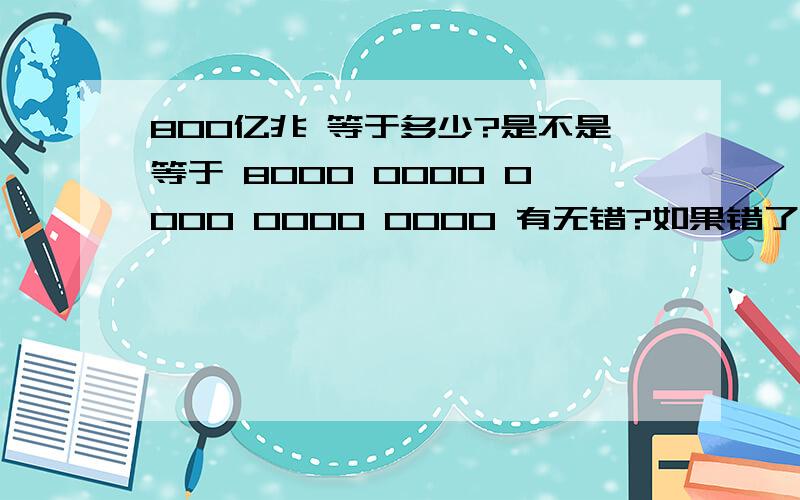 800亿兆 等于多少?是不是等于 8000 0000 0000 0000 0000 有无错?如果错了 等于多少