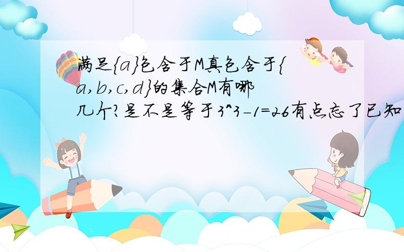 满足{a｝包含于M真包含于{a,b,c,d｝的集合M有哪几个?是不是等于3^3-1=26有点忘了已知二次函数f（x）满足f（x＋1）＋f（x－1）＝2乘以x的平方＋3x＋5，求f（x）