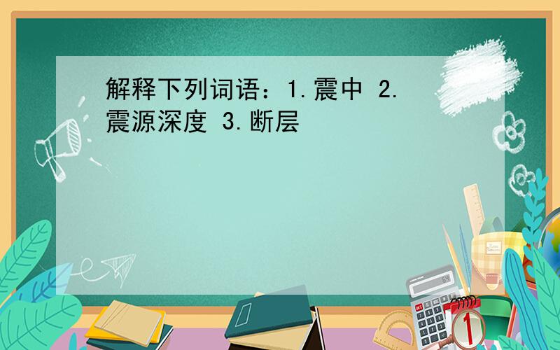 解释下列词语：1.震中 2.震源深度 3.断层