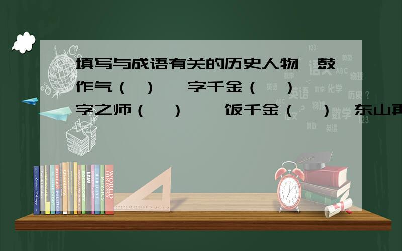 填写与成语有关的历史人物一鼓作气（ ） 一字千金（　）一字之师（　）　一饭千金（　）　东山再起（　）图穷匕见（　）　纸上谈兵（　）负荆请罪（　）　卧薪尝胆（　）　揭竿而