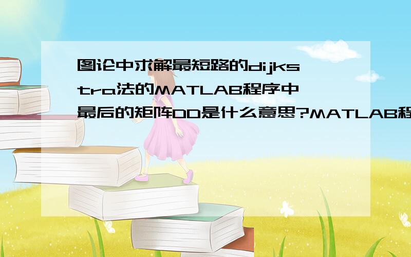 图论中求解最短路的dijkstra法的MATLAB程序中最后的矩阵DD是什么意思?MATLAB程序：function [d,DD]=dijkstra(D,s)%Dijkstra最短路算法Matlab程序用于求从起始点s到其它各点的最短路%D为赋权邻接矩阵%d为s(