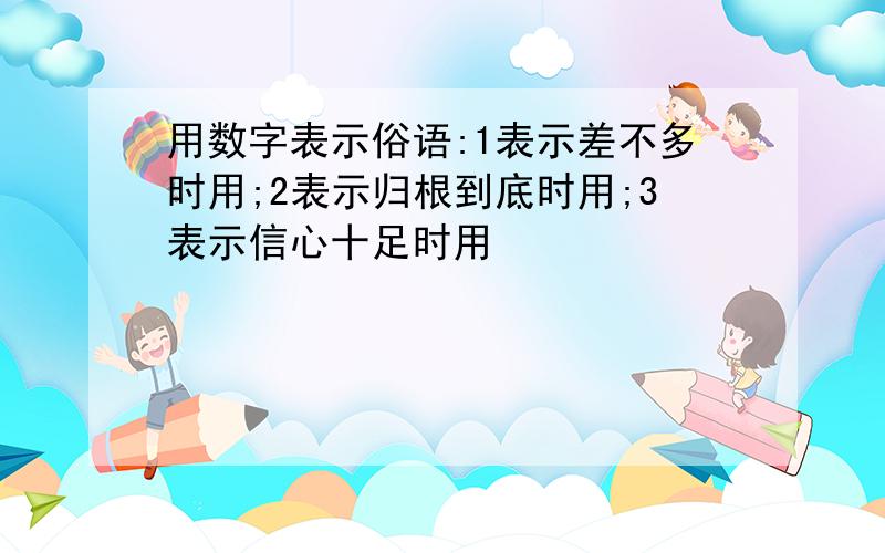 用数字表示俗语:1表示差不多时用;2表示归根到底时用;3表示信心十足时用