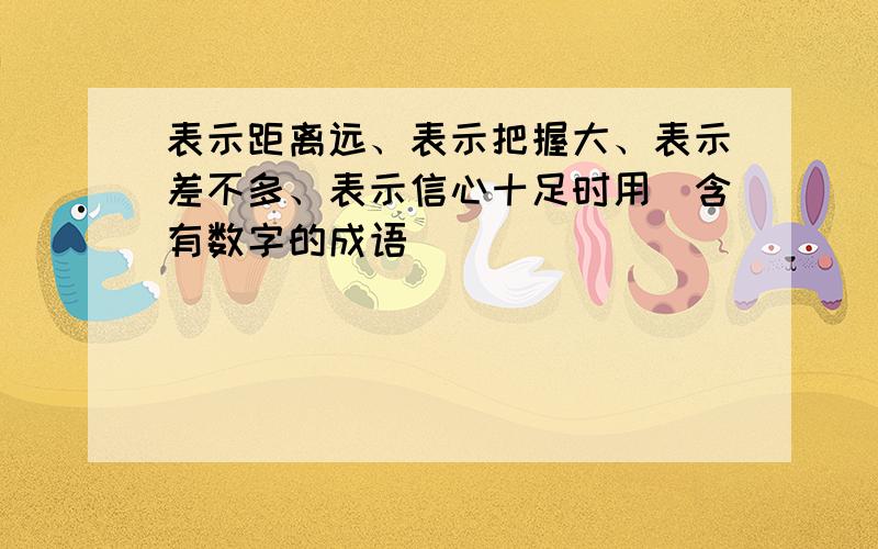 表示距离远、表示把握大、表示差不多、表示信心十足时用（含有数字的成语）