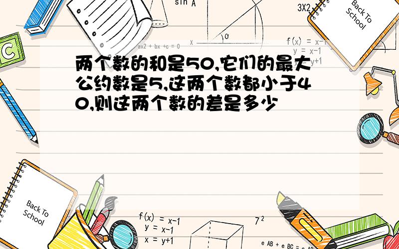 两个数的和是50,它们的最大公约数是5,这两个数都小于40,则这两个数的差是多少