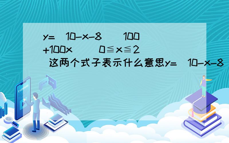 y=(10-x-8)(100+100x) (0≦x≦2) 这两个式子表示什么意思y=(10-x-8)(100+100x)       (0≦x≦2)    这两个式子表示什么意思啊?