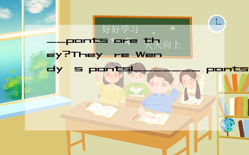 __pants are they?They're Wendy's pants1_______ pants are they?They’re Wendy’s pants.A.Whose B.Who C.What 2.Can I _______ your pen?Certainly!Here you are.A.use B.help C.make 3I want ________ sneakers.A.a piece of B.a pair of C.a cup of 4How ______