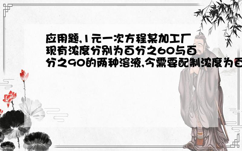 应用题,1元一次方程某加工厂现有浓度分别为百分之60与百分之90的两种溶液,今需要配制浓度为百分之75的这种溶液100公斤,问需要原溶液各取多少公斤?（一元一次方程解）有一项工程在规定