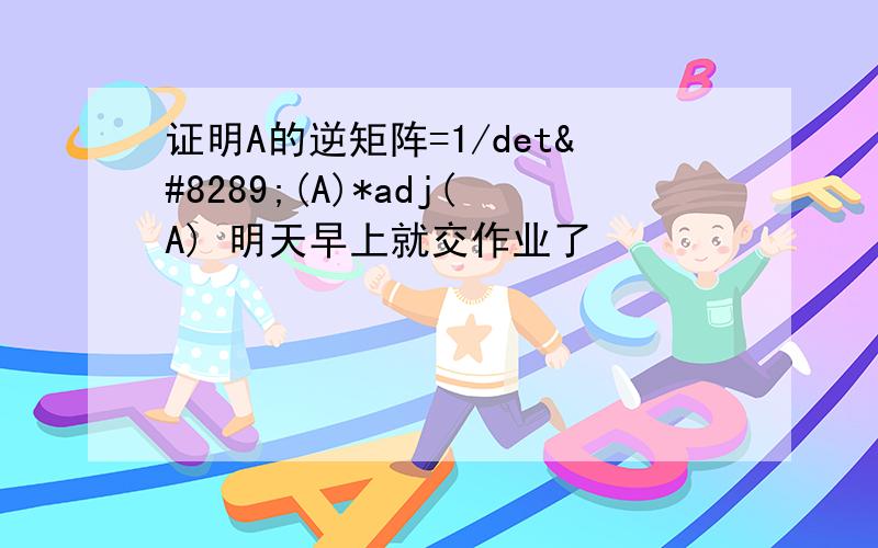 证明A的逆矩阵=1/det⁡(A)*adj(A) 明天早上就交作业了