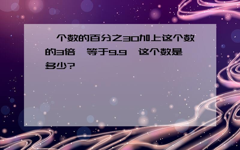 一个数的百分之30加上这个数的3倍,等于9.9,这个数是多少?