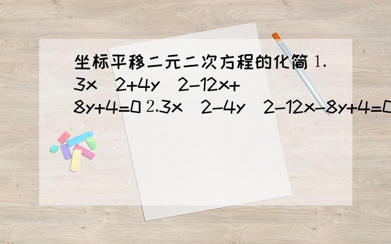 坐标平移二元二次方程的化简⒈3x^2+4y^2-12x+8y+4=0⒉3x^2-4y^2-12x-8y+4=0⒊y^2-4x+2y+5=0- -请问怎么化,顺便说下各题的类型~