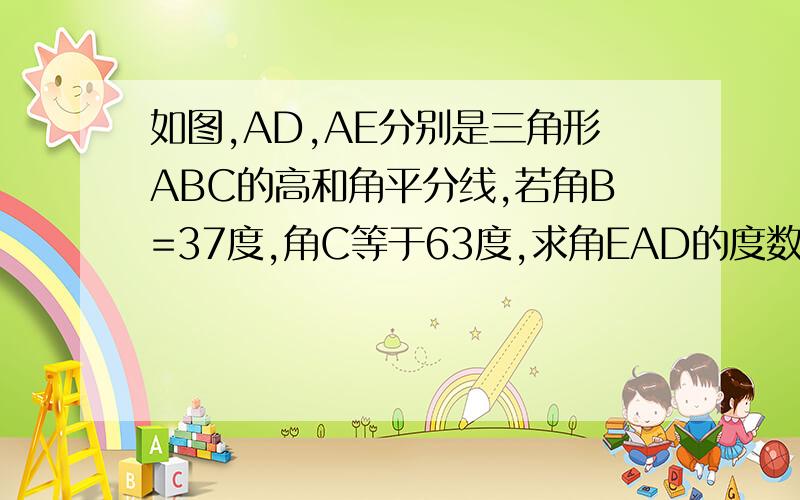 如图,AD,AE分别是三角形ABC的高和角平分线,若角B=37度,角C等于63度,求角EAD的度数KUAI