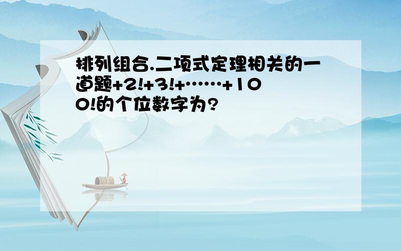 排列组合.二项式定理相关的一道题+2!+3!+……+100!的个位数字为?